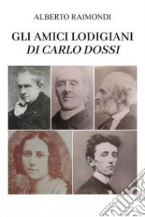 Gli amici lodigiani di Carlo Dossi libro di Raimondi Alberto