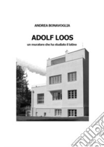 Adolf Loos. Un muratore che ha studiato il latino libro di Bonavoglia Andrea