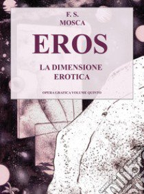 Eros. La dimensione erotica. Disegni opera grafica. Vol. 5 libro di Mosca Francesco S.