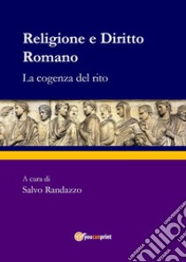 Religione e diritto romano. La cogenza del rito libro di Randazzo S. (cur.)