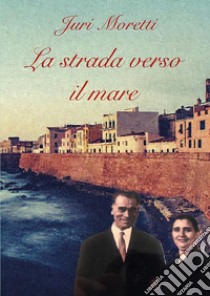 La strada verso il mare libro di Moretti Juri