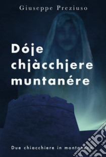 Dóje chjàcchjere muntanére. Due chiacchiere in montanaro libro di Preziuso Giuseppe