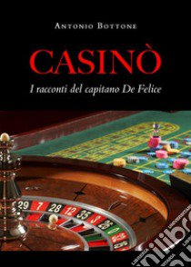 Casinò. I racconti del capitano De Felice libro di Bottone Antonio