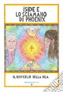 Iside e lo sciamano di Phoenix. Il risveglio della dea libro di Gnecchi Giovanni