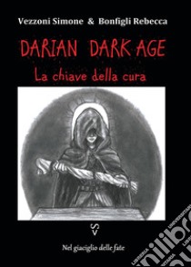 La chiave della cura. Darian DarkAge libro di Vezzoni Simone; Bonfigli Rebecca