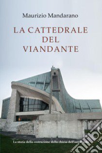 La cattedrale del viandante. La storia della costruzione della chiesa dell'autostrada libro di Mandarano Maurizio