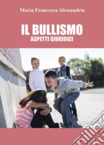 Il bullismo. Aspetti giuridici libro di Alessandria Maria Francesca