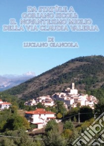 Da Statùle a Goriano Sicoli: il novantesimo miglio della via Claudia Valeria libro di Giancola Luciano