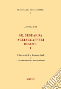 Sr. Gesuarda Acciaccaferri. Biografie. Vol. 1: Il ragguaglio di p. Benedetto Landi e la narrazione di sr. Maria Girolama libro di Risi Andrea