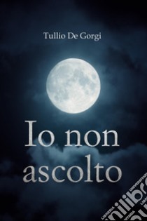 Io non ascolto libro di De Gorgi Tullio