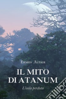 Il mito di Atanum. L'isola perduta libro di Altair Ermes