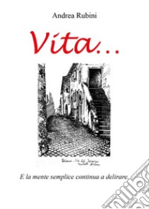 Vita... e la mente semplice continua a delirare libro di Rubini Andrea