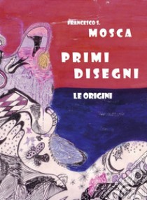 Primi disegni. Le origini libro di Mosca Francesco S.