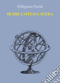 Oltre l'ottava sfera libro di Farini Pellegrino