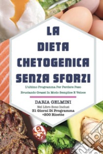 La dieta chetogenica senza sforzi. L'ultimo programma per perdere peso bruciando grassi in modo semplice e veloce libro di Gelmini Daria