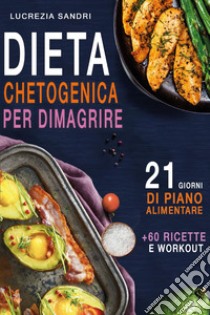 Dieta chetogenica per dimagrire. 21 giorni di piano alimentare + 60 ricette e workout libro di Sandri Lucrezia