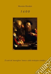 1600. Il secolo del «meraviglioso» Barocco e della rivoluzione scientifica libro di Desideri Massimo