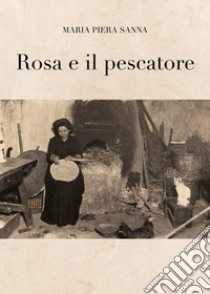 Rosa e il pescatore libro di Sanna Maria Piera