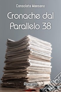 Cronache dal parallelo 38 libro di Maesano Consolata