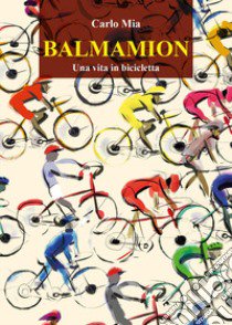 Balmamion. Una vita in bicicletta libro di Mia Carlo