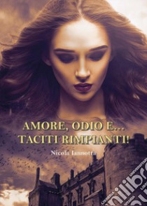 Amore, odio e... taciti rimpianti! libro di Iannotta Nicola