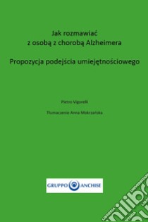 Jak rozmawiac z osoba z choroba Alzheimera. Propozycja Podejscia Umiejetnosciowego libro di Vigorelli Pietro Enzo