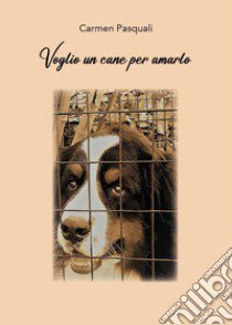 Voglio un cane per amarlo. Prima di accogliere un cane libro di Pasquali Carmen