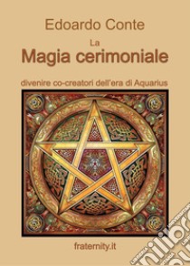 La magia cerimoniale. Divenire co-creatori dell'era di Acquarius libro di Conte Edoardo