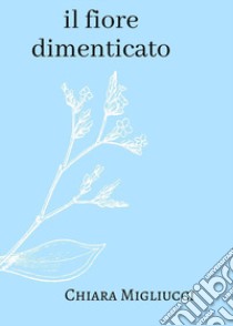 Il fiore dimenticato libro di Migliucci Chiara