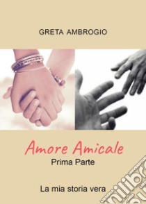 Amore Amicale. La mia storia vera libro di Ambrogio Greta