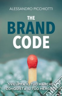The brand code. Sviluppa il tuo marchio, conquista il tuo mercato libro di Picchiotti Alessandro