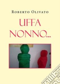 Uffa nonno... libro di Olivato Roberto