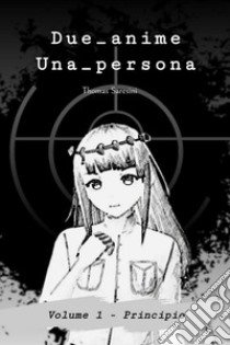 Due_anime. Una_persona. Vol. 1: Principio libro di Saresini Thomas