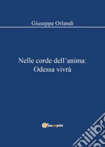 Nelle corde dell'anima: Odessa vivrà libro di Orlandi Giuseppe