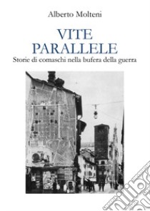 Vite parallele. Storie di comaschi nella bufera della guerra libro di Molteni Alberto