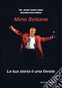 Vita, racconti, ricordi e canzoni del grande artista calabrese Mino Reitano. La tua storia è una favola libro di Pansera Natale