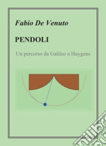 Pendoli. Un percorso da Galileo a Huygens libro di De Venuto Fabio