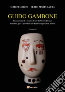 Guido Gambone. Quarant'anni di ceramica d'arte da Vietri a Firenze. Maioliche, grès e porcellane che hanno conquistato il mondo. Vol. 2 libro di Marini Marco; Ferru Maria Laura