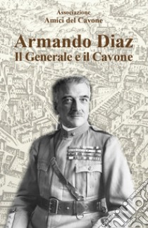 Armando Diaz. Il generale e il Cavone libro di Associazione Amici del Cavone