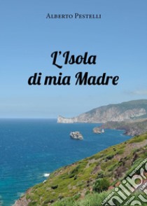 L'isola di mia madre libro di Pestelli Alberto