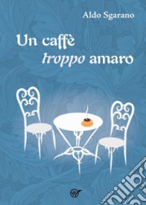 Un caffè troppo amaro libro di Sgarano Aldo