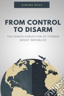 From control to disarm. The denuclearization of former soviet republics libro di Bova Simona