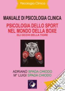 Manuale di psicologia clinica. Psicologia dello sport nel mondo della Boxe. Gli occhi della tigre libro di Spada Chiodo Luigi; Spada Chiodo Adriano