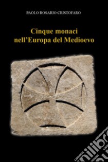 Cinque monaci nell'Europa del Medioevo libro di Cristofaro Paolo Rosario