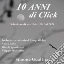 10 anni di click. Ediz. illustrata libro di Gualtieri Simone