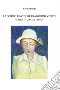 Racconti e note su tradizioni Venete. Scritti in lengua veneta libro di Scarpi Renato