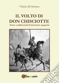 Il volto di Don Chisciotte. Storie confidenziali di letteratura spagnola libro di Di Stefano Valerio