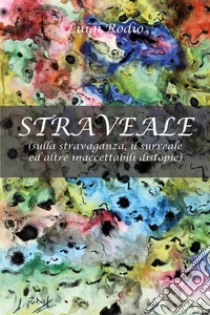 Straveale (sulla stravaganza, il surreale ed altre inaccettabili distopie) libro di Rodio Luigi