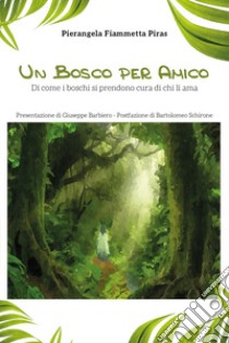 Un bosco per amico. Di come i boschi di prendono cura di chi li ama libro di Piras Pierangela Fiammetta