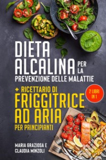Dieta alcalina per la prevenzione delle malattie-Ricettario di friggitrice ad aria per principianti libro di Minzoli Claudia; Graziosa Maria